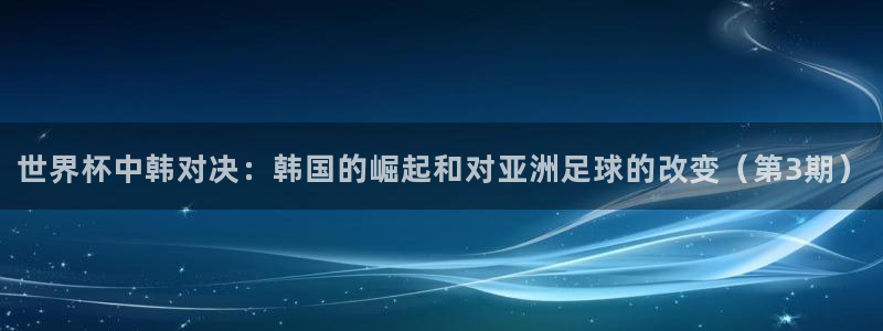 2026年男足世界杯:世界杯中韩对决:韩国的崛起和对亚洲足球的改变(第3期)